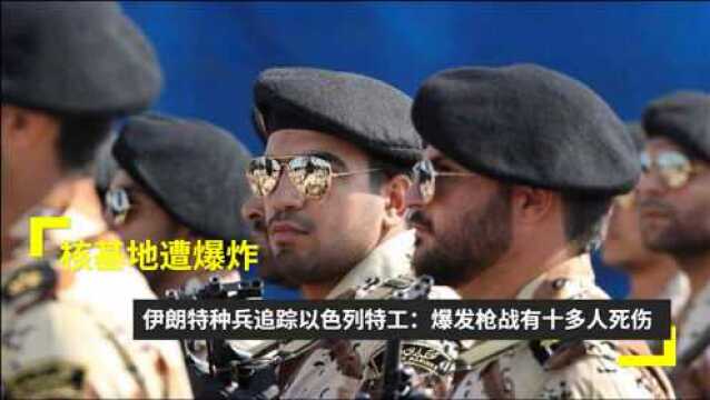 核基地遭爆炸!伊朗特种兵追踪以色列特工:爆发枪战有十多人死伤