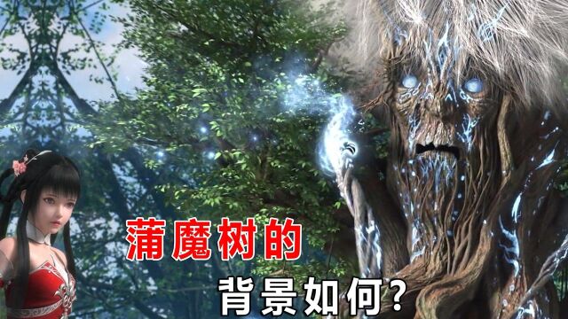 完美世界:蒲魔树的背景有多强?口吐弑神宝具,先祖位列仙王