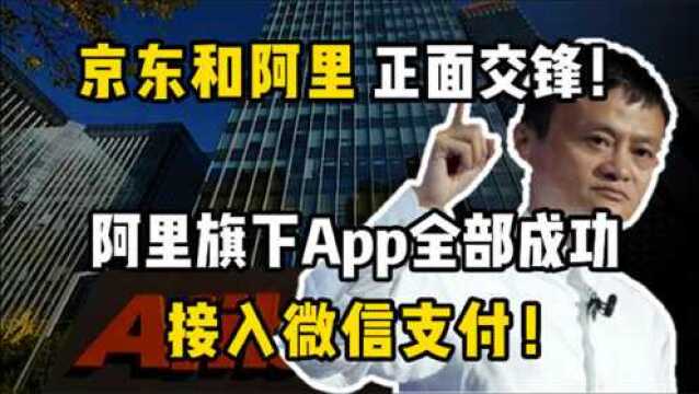 京东和阿里正面交锋!阿里旗下App为何要全部接入微信支付?