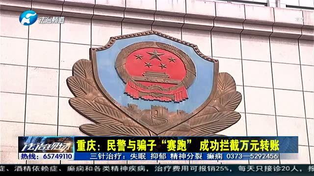 重庆民警与骗子“赛跑”成功拦截万元转账 保住群众财产!