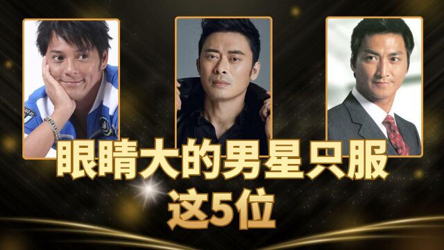 眼睛大的男星只服这5位,比女明星化了眼妆还大,像开了大眼特效