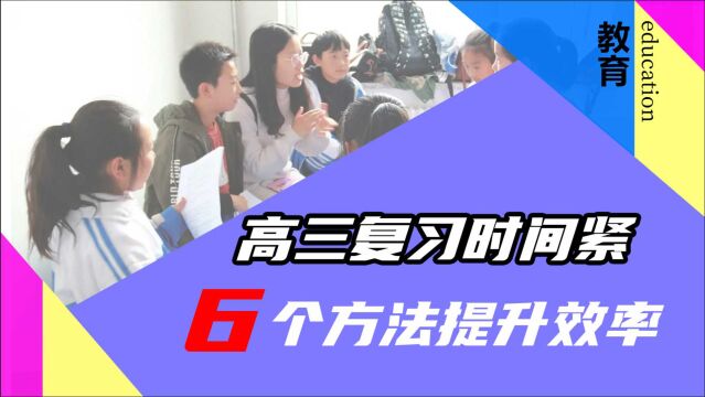 高三时间紧迫,6点方法有效提升复习效率,高三同学一定要看