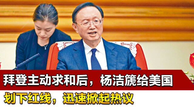 拜登主动求和后,杨洁篪给美国划下红线,迅速掀起热议