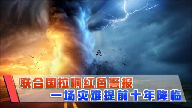 比预期整整提前十年!联合国拉响红色警告,事关全球安危