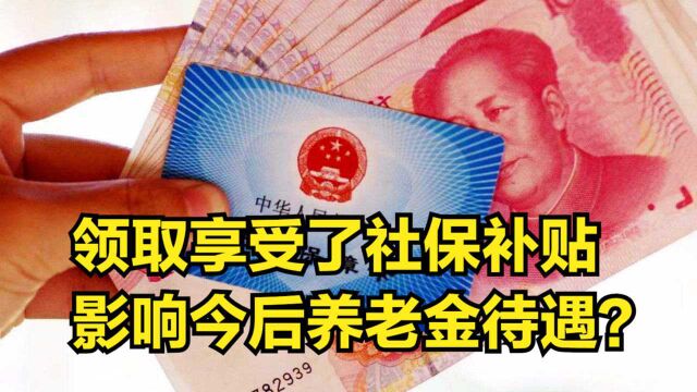 领取和享受了社保补贴之后,会影响到自己今后养老金的待遇吗?