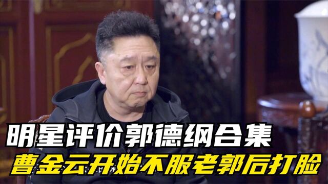 曹金云开始不服老郭后打脸:没人能达到这样!明星评价郭德纲合集