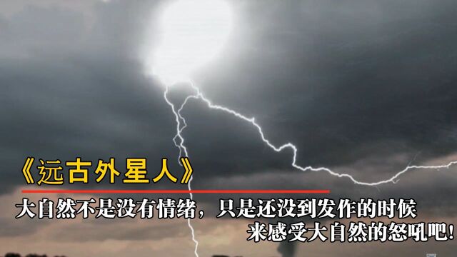 纪录片《远古外星人》,大自然不是没有情绪,只是还没到发作的时候,来感受大自然的怒吼吧!