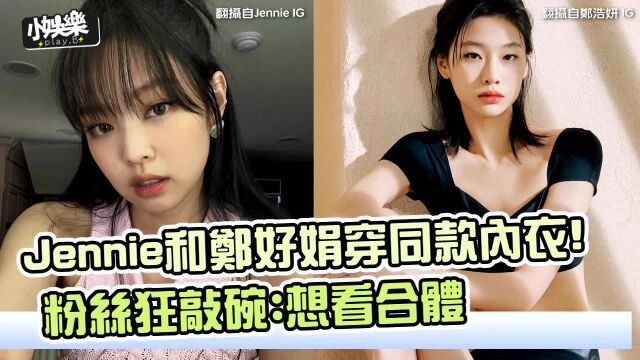 Jennie和郑好娟穿同款内衣! 粉丝狂敲碗:想看合体