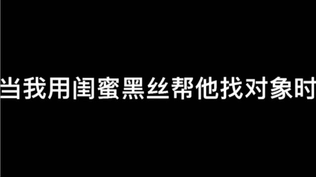 当我用闺蜜的黑丝帮她找对象时?