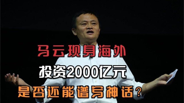 马云现身海外,疑是投资2000亿元海外企业,是否能继续谱写神话?