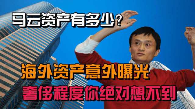 马云到底多有钱?海外巨额资产曝光,彻底揭开资本家“真面目”