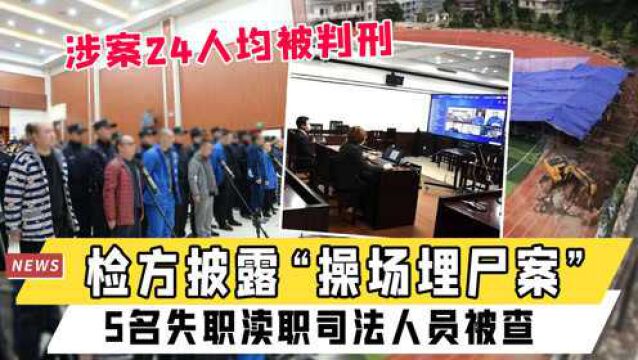 检方披露“操场埋尸案”:涉案24人均被判刑,5名失职渎职司法人员被查