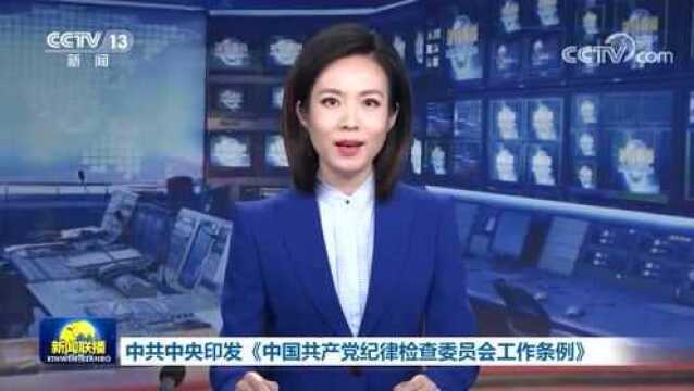 中共中央印发《中国共产党纪律检查委员会工作条例》