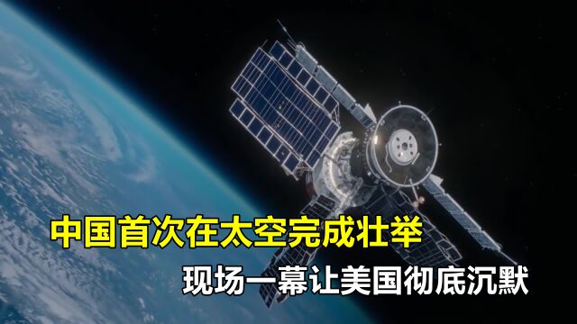 我国首次在太空完成壮举!现场一幕火爆全球,美G彻底沉默了