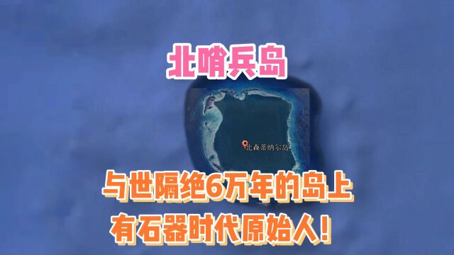 人类文明最后禁地:与世隔绝6万年的岛上,还有石器时代的原始人