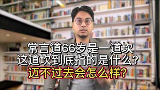 常言道66岁是一道坎,这道坎到底指的是什么?迈不过去会怎么样?