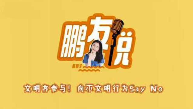 鹏友说 | “文明齐参与” 向不文明行为Say No