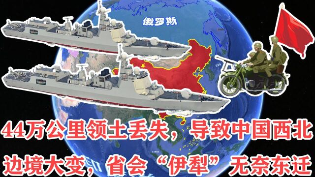 44万公里领土丢失,导致中国西北边境大变,省会“伊犁”无奈东迁