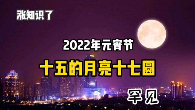 涨知识了,2022年元宵节,十五的月亮十七圆