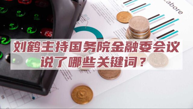 刘鹤主持国务院金融委会议,说了哪些关键词?