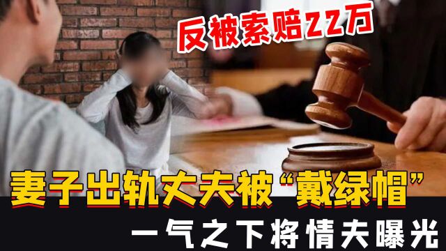 妻子出轨丈夫被“戴绿帽”,一气之下将情夫曝光,反被索赔22万