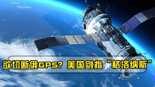 欲切断俄GPS?美国剑指“格洛纳斯”,北斗导航或将成“续命”关键