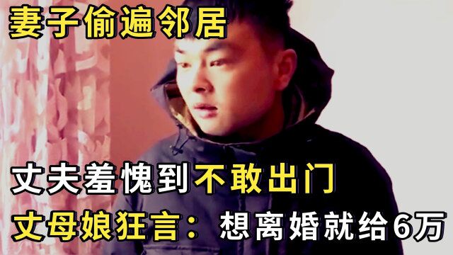 妻子偷遍邻居,丈夫一家羞愧到不敢出门,丈母娘口出狂言:想离婚就给6万