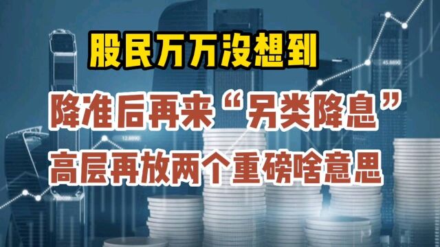 股民万万没想到,降准后再来另类降息,高层再放两个重磅啥意思呢