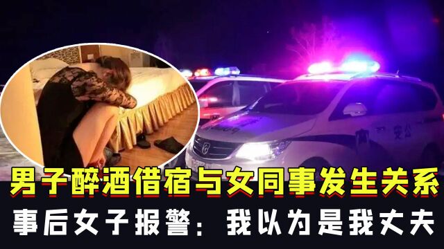 男子醉酒借宿与女同事发生关系,事后女子报警:我以为是我丈夫