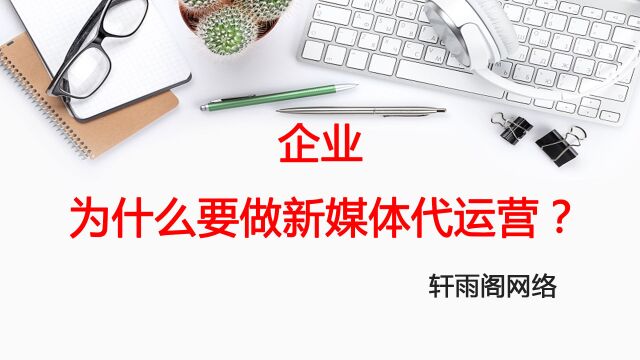 企业为什么做新媒体代运营?轩雨阁网络