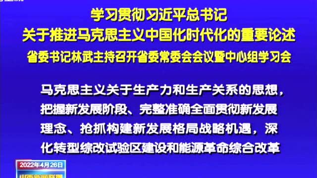 学习贯彻习近平总书记关于推进马克思主义中国化时代化的重要论述 省委书记林武主持召开省委常委会会议暨中心组学习会