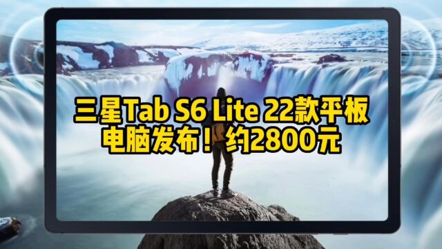 三星Tab S6 Lite 22款平板电脑发布!约2800元