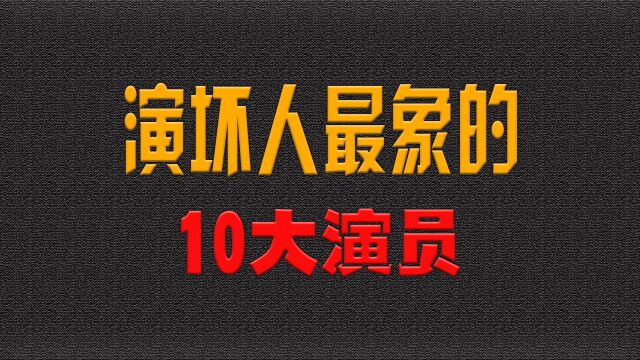 演坏人最像的10大演员,何家驹恶人之首当之无愧