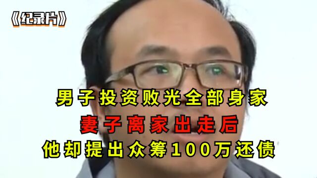 男子投资败光全部身家,妻子离家出走后,他却提出众筹100万还债【1】