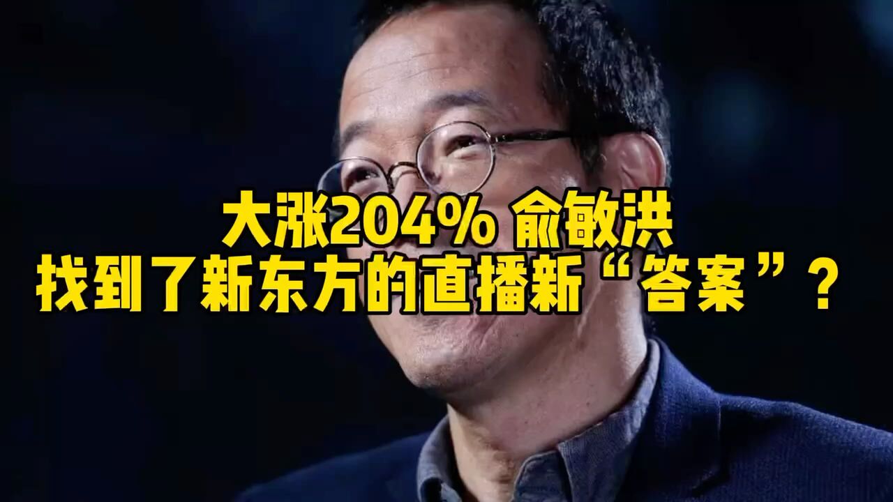 大涨204%,俞敏洪找到了新东方的直播新“答案”?