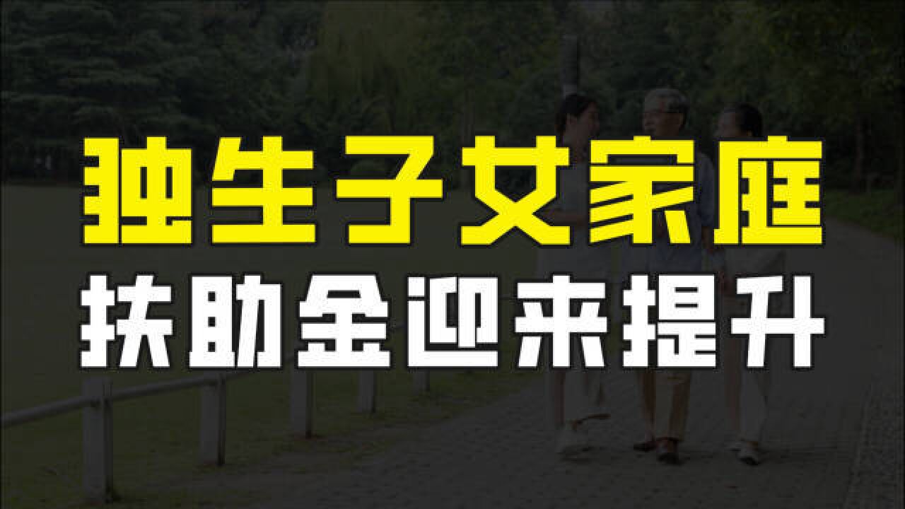 又有好消息!1.8亿独生子女家庭将受益,扶助金待遇从7月份起提升