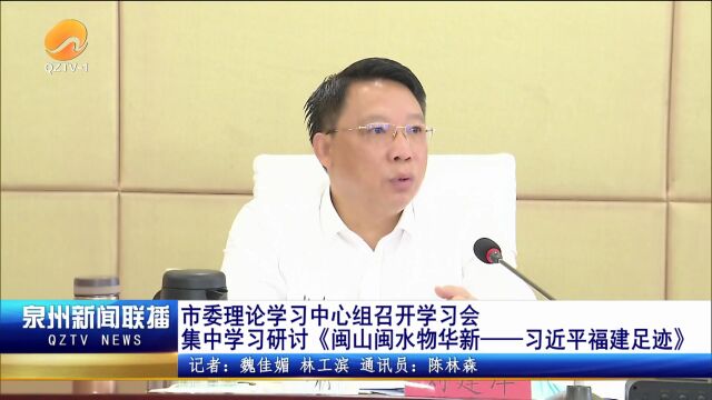 泉州市委理论学习中心组召开学习会 集中学习研讨《闽山闽水物华新——习近平福建足迹》