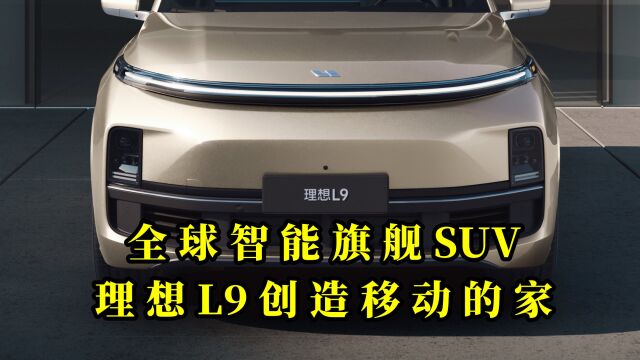 全球智能旗舰SUV,理想L9创造移动的家