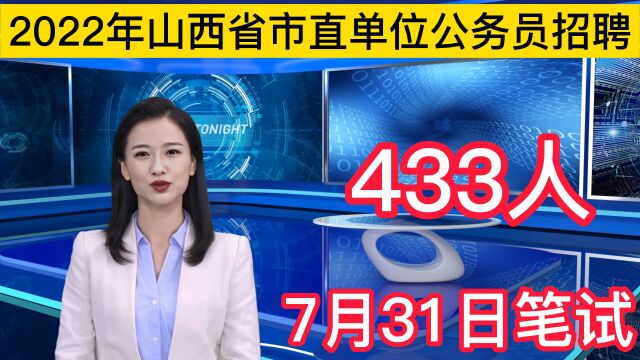 2022年山西省市直部分事业单位公开招聘433人,7月31日笔试