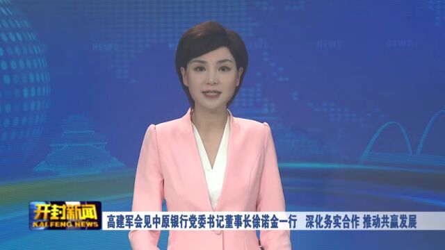 高建军会见中原银行党委书记董事长徐诺金一行 深化务实合作 推动共赢发展