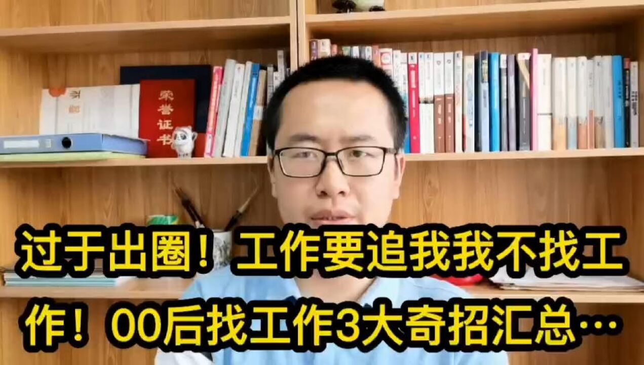 00后找工作3大奇招大汇总!过于出圈,工作要追我我不找工作!