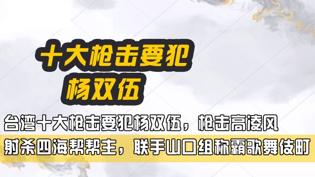 台湾十大枪击要犯杨双伍,枪击高凌风射杀四海帮帮主,联手山口组称霸歌舞伎町