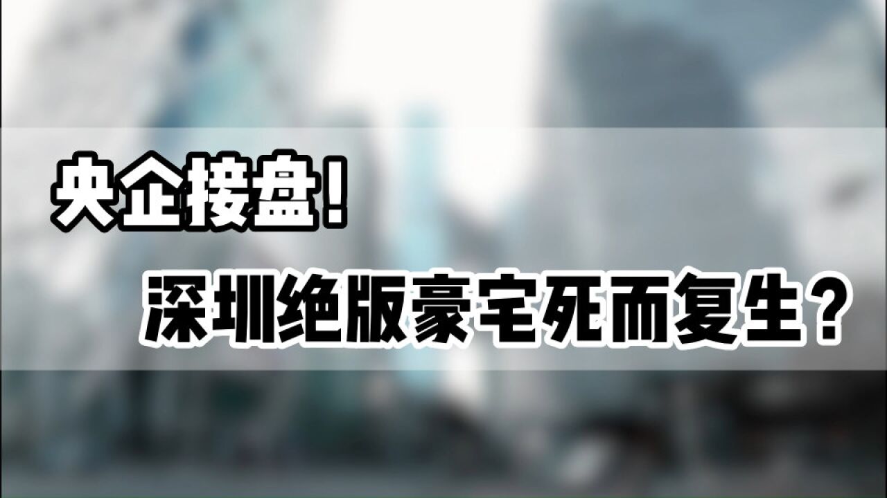 央企接盘,深圳绝版豪宅死而复生?