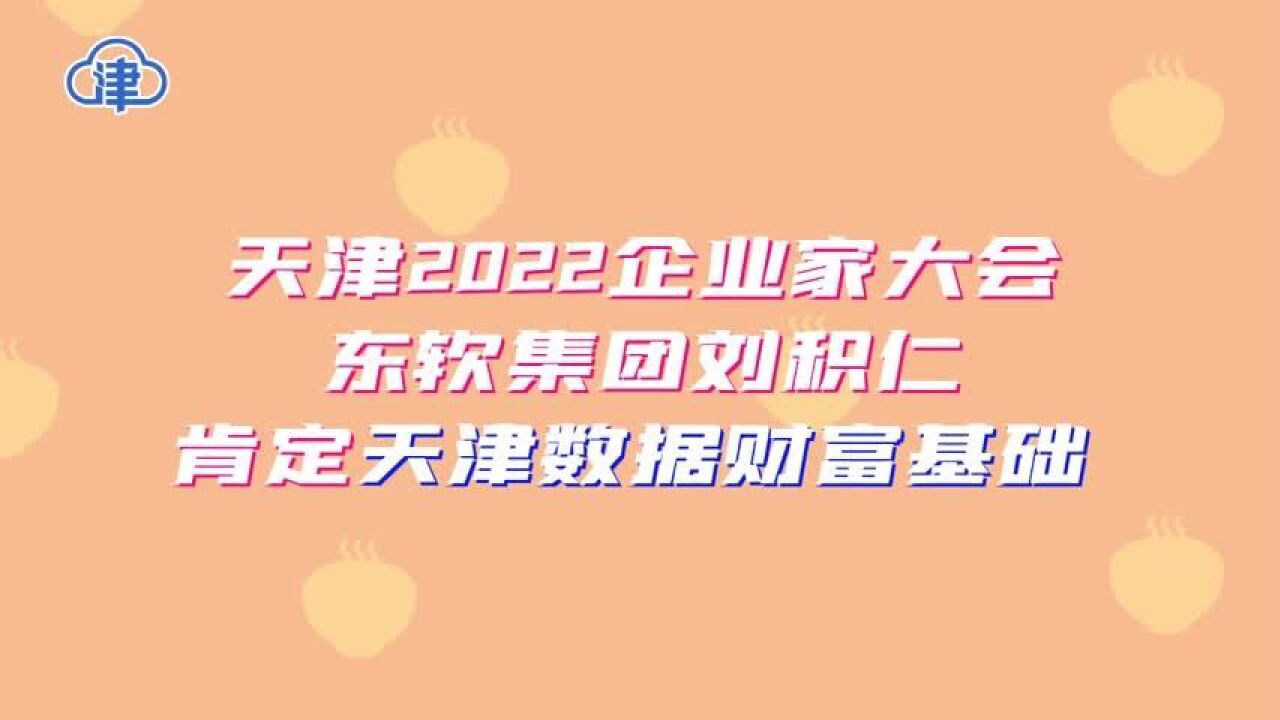 东软集团创始人刘积仁肯定天津数据财富基础