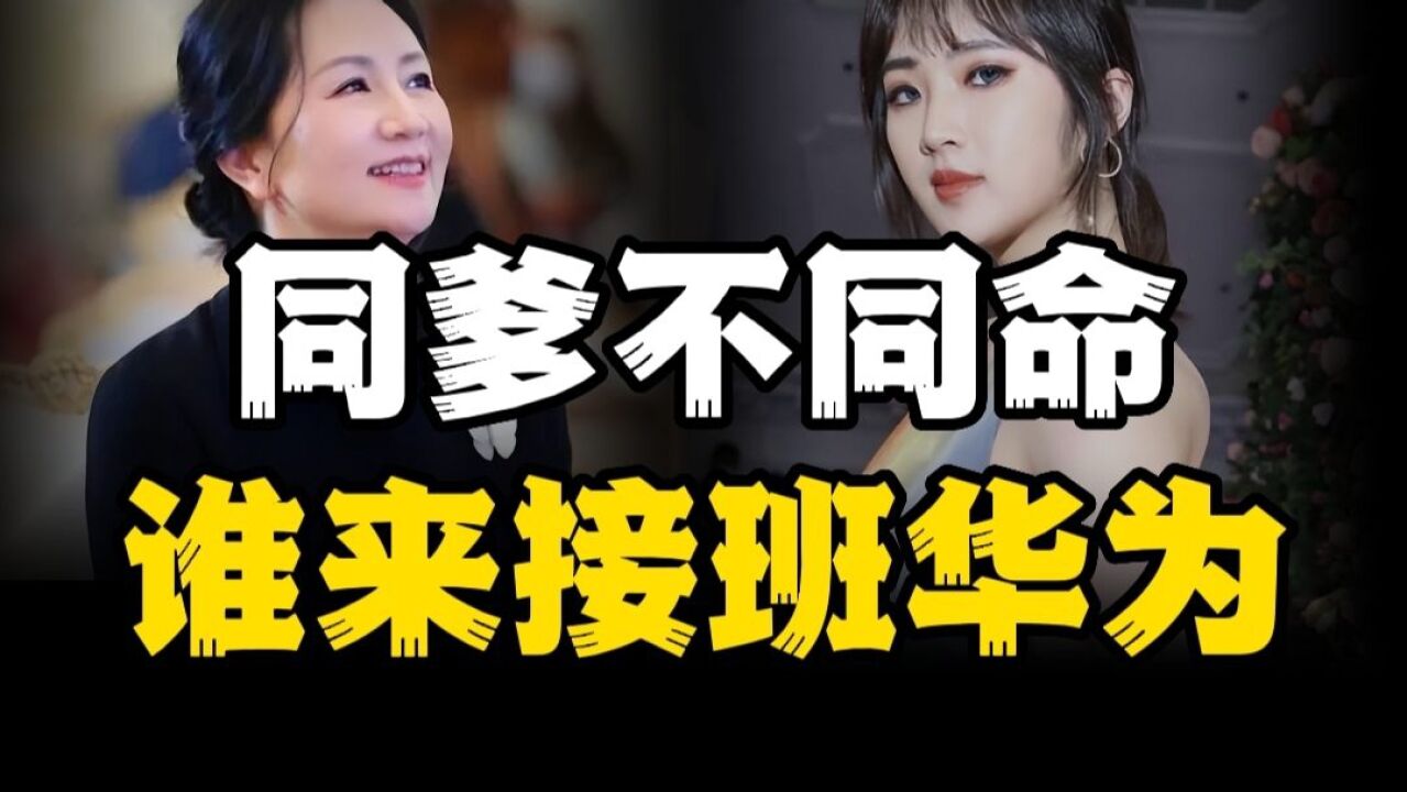 任正非的两个女儿,同父不同命,谁来接班华为?