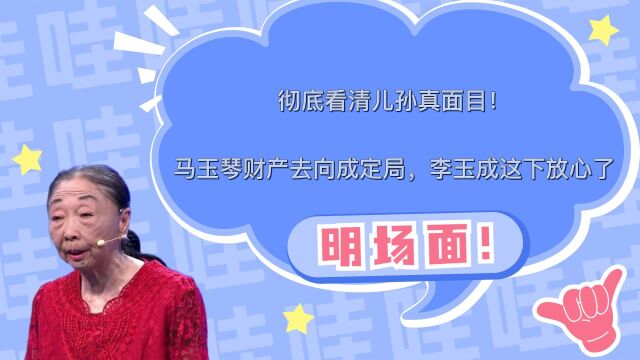 彻底看清儿孙真面目!马玉琴财产去向成定局,李玉成这下放心了