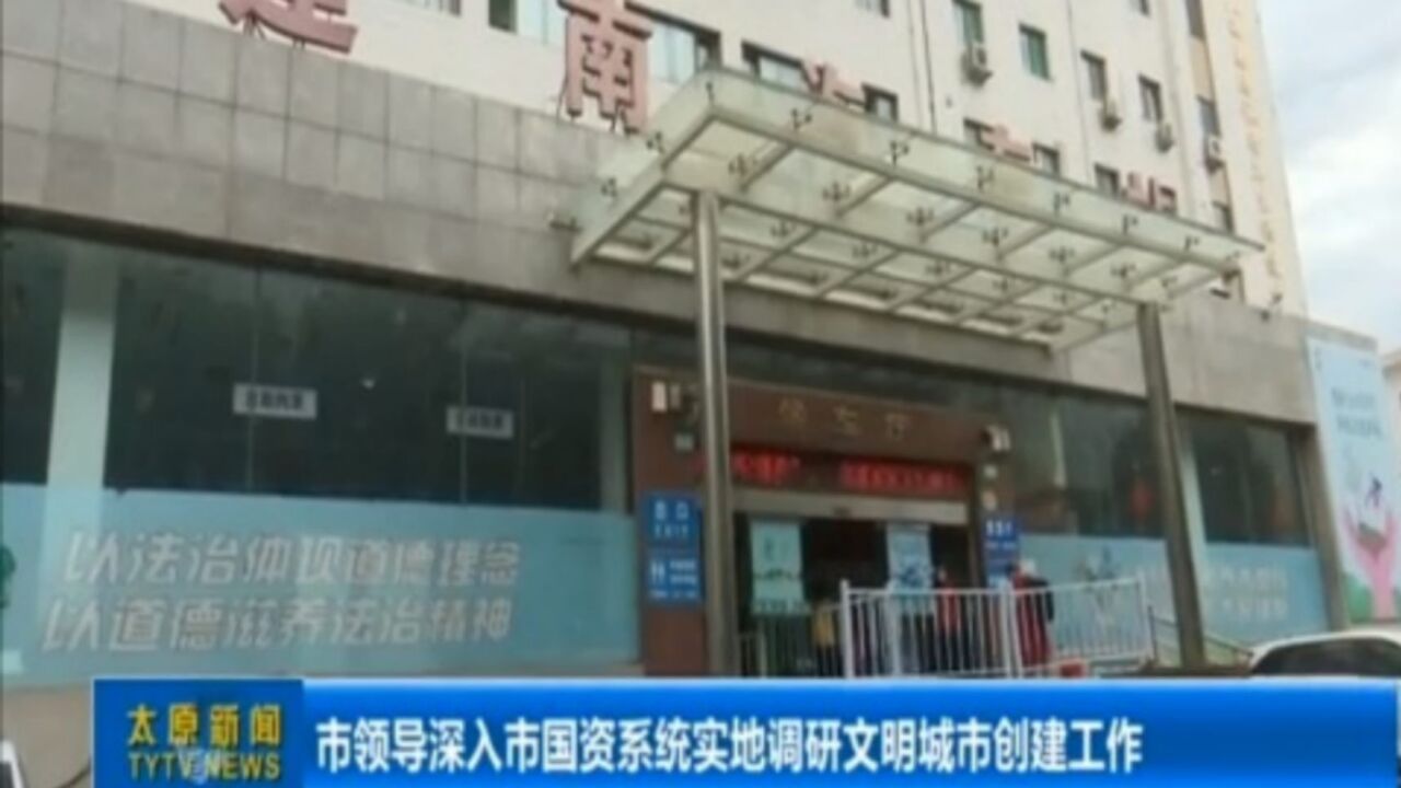 市领导深入市国资系统实地调研文明城市创建工作