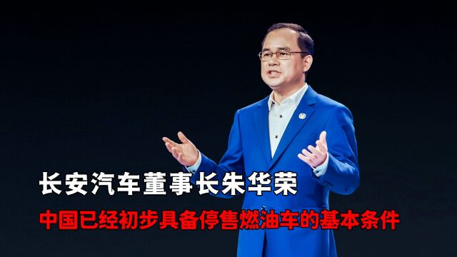 长安汽车董事长朱华荣 中国已经初步具备停售燃油车的基本条件