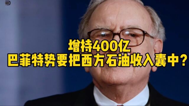 继续增持,一月内耗资400亿,巴菲特一定要拿下西方石油?