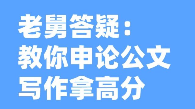 老舅答疑:2分钟吃透申论公文写作的高分秘籍